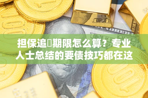 北京担保追償期限怎么算？专业人士总结的要债技巧都在这里了