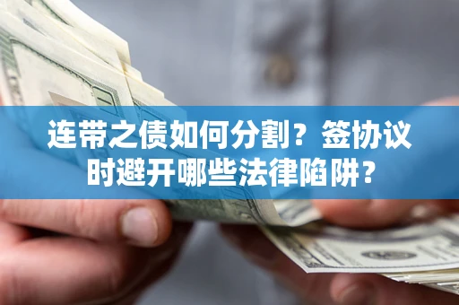 北京连带之债如何分割？签协议时避开哪些法律陷阱？