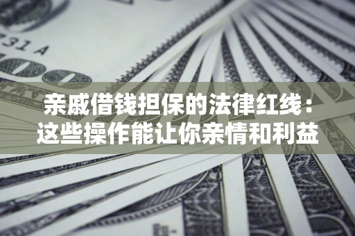 北京亲戚借钱担保的法律红线：这些操作能让你亲情和利益两不误