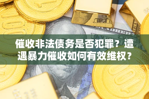 北京催收非法债务是否犯罪?遭遇暴力催收如何有效维权? 北京催收非法债务是否犯罪?遭遇暴力催收如何有效维权?