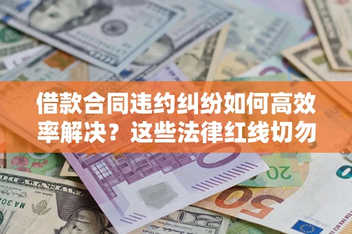 北京借款合同违约纠纷如何高效率解决？这些法律红线切勿触碰
