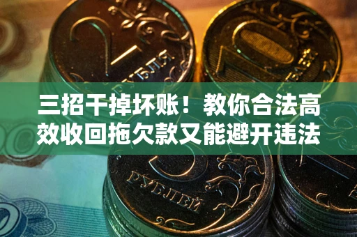 北京三招干掉坏账！教你合法高效收回拖欠款又能避开违法雷区