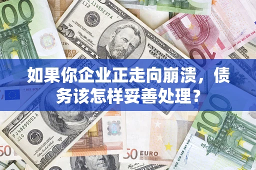 北京如果你企业正走向崩溃，债务该怎样妥善处理？