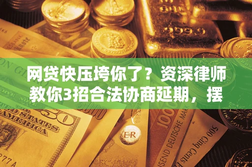 北京网贷快压垮你了？资深律师教你3招合法协商延期，摆脱暴力催收！