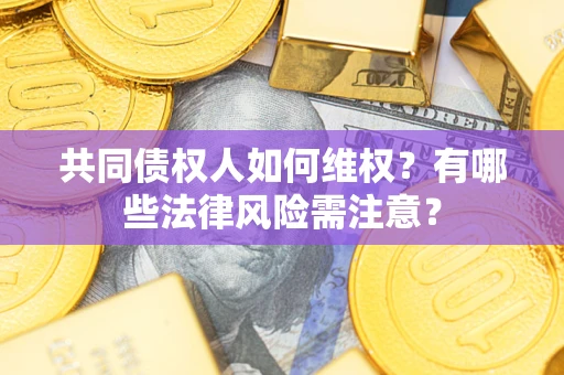 北京共同债权人如何维权？有哪些法律风险需注意？