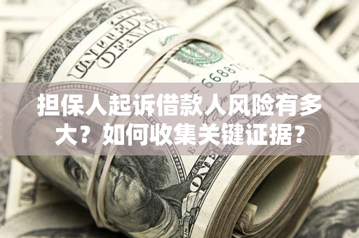 北京担保人起诉借款人风险有多大？如何收集关键证据？