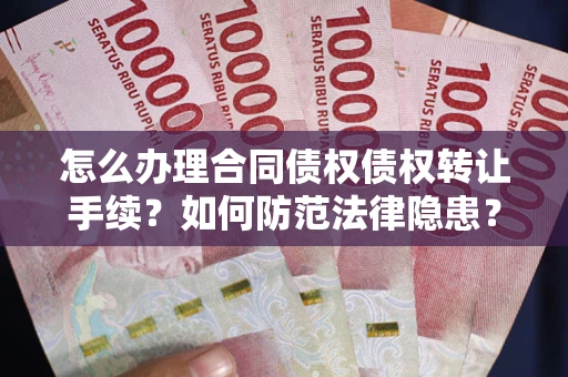 北京怎么办理合同债权债权转让手续？如何防范法律隐患？