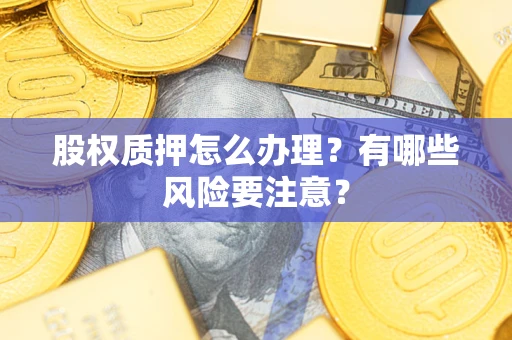 北京股权质押怎么办理？有哪些风险要注意？