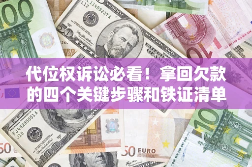 北京代位权诉讼必看!拿回欠款的四个关键步骤和铁证清单 北京代位权诉讼必看!拿回欠款的四个关键步骤和铁证清单