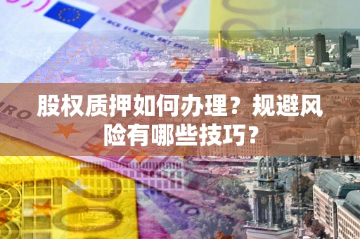 北京股权质押如何办理？规避风险有哪些技巧？