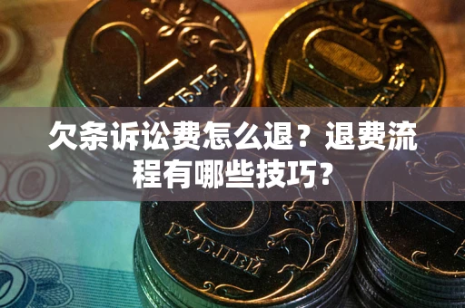北京欠条诉讼费怎么退？退费流程有哪些技巧？