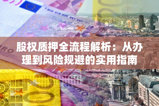 北京股权质押全流程解析：从办理到风险规避的实用指南
