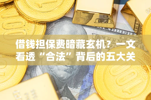 北京借钱担保费暗藏玄机？一文看透“合法”背后的五大关键陷阱