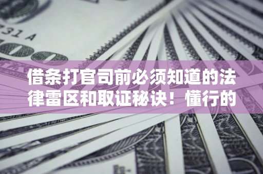北京借条打官司前必须知道的法律雷区和取证秘诀！懂行的人已经留好这些证据