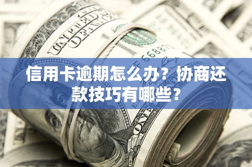 北京信用卡逾期怎么办？协商还款技巧有哪些？