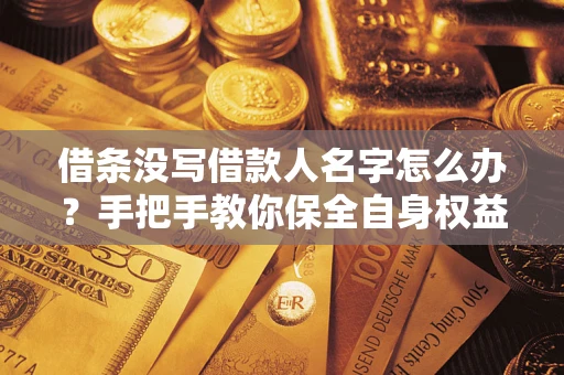 北京借条没写借款人名字怎么办？手把手教你保全自身权益