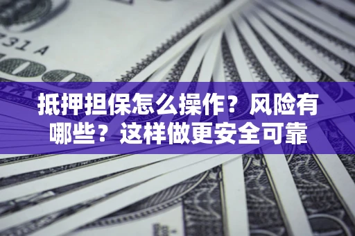 北京抵押担保怎么操作？风险有哪些？这样做更安全可靠