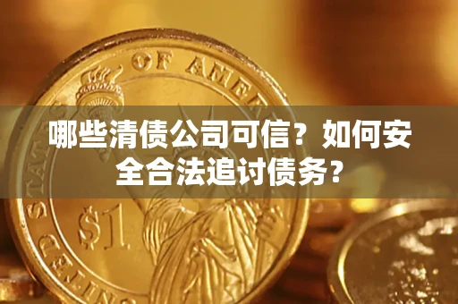 北京哪些清债公司可信？如何安全合法追讨债务？