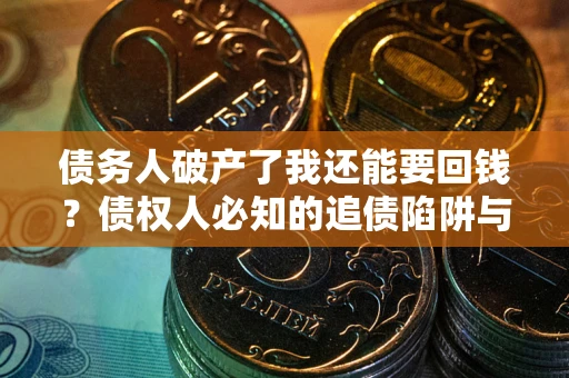 北京债务人破产了我还能要回钱？债权人必知的追债陷阱与破局之道