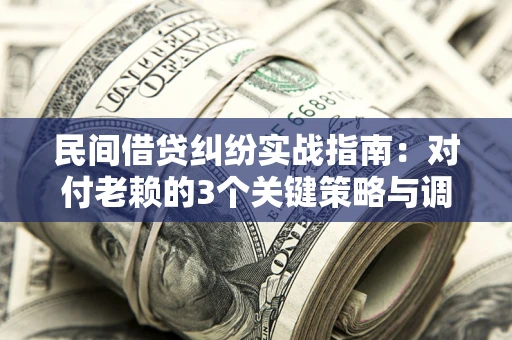 北京民间借贷纠纷实战指南：对付老赖的3个关键策略与调解盲区解析