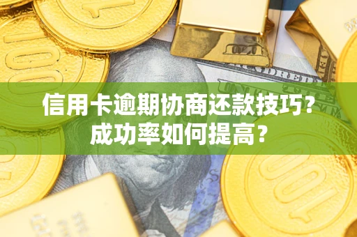 北京信用卡逾期协商还款技巧？成功率如何提高？