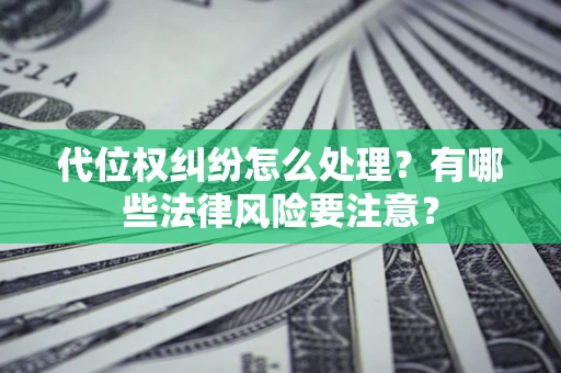 北京代位权纠纷怎么处理？有哪些法律风险要注意？