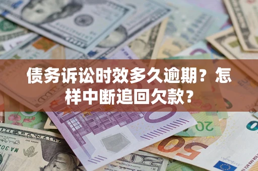 北京债务诉讼时效多久逾期？怎样中断追回欠款？