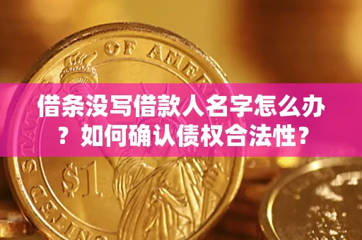 北京借条没写借款人名字怎么办？如何确认债权合法性？