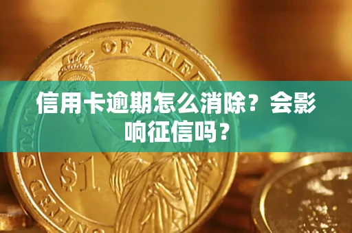 北京信用卡逾期怎么消除？会影响征信吗？