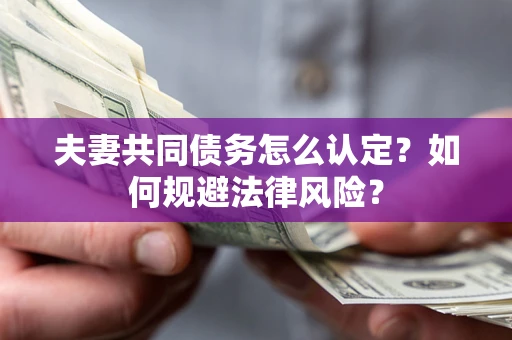 北京夫妻共同债务怎么认定？如何规避法律风险？