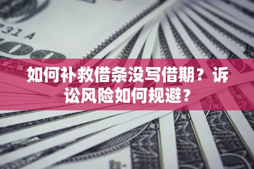北京如何补救借条没写借期？诉讼风险如何规避？