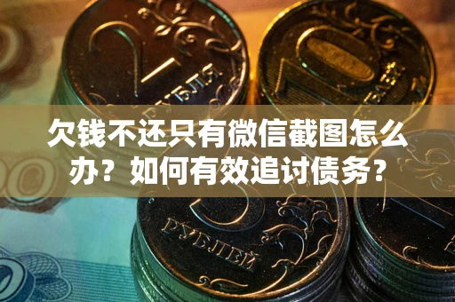 北京欠钱不还只有微信截图怎么办？如何有效追讨债务？