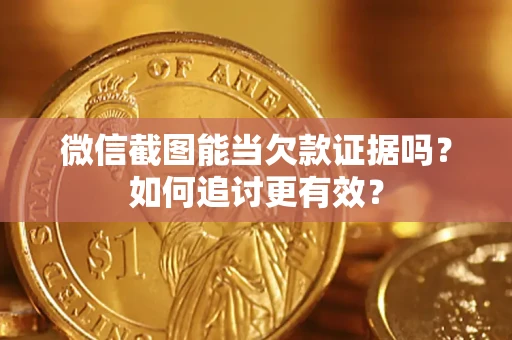 北京微信截图能当欠款证据吗？如何追讨更有效？
