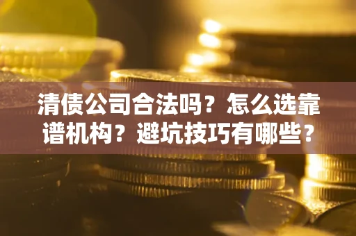 北京清债公司合法吗？怎么选靠谱机构？避坑技巧有哪些？