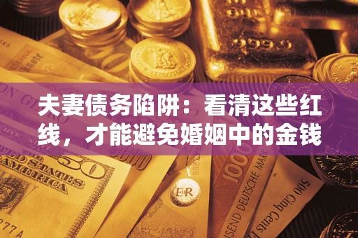 北京夫妻债务陷阱：看清这些红线，才能避免婚姻中的金钱危机
