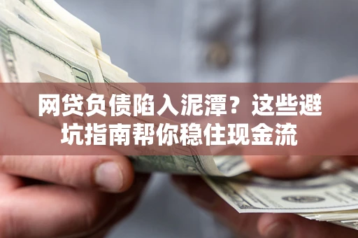 北京网贷负债陷入泥潭？这些避坑指南帮你稳住现金流