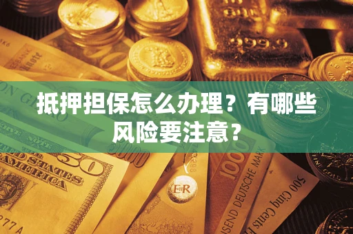 北京抵押担保怎么办理？有哪些风险要注意？