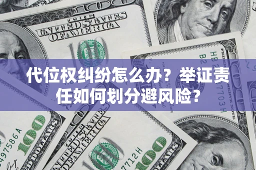 北京代位权纠纷怎么办？举证责任如何划分避风险？