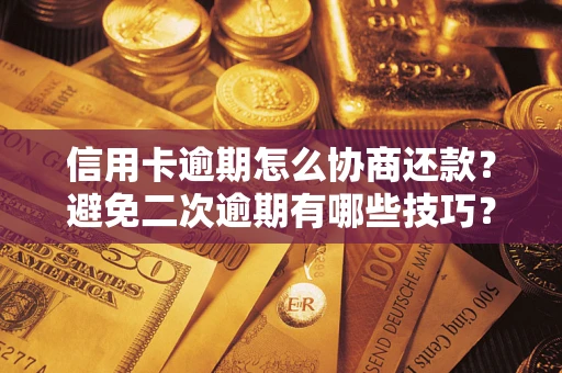 北京信用卡逾期怎么协商还款？避免二次逾期有哪些技巧？