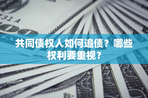 北京共同债权人如何追债？哪些权利要重视？