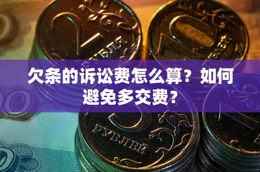 北京欠条的诉讼费怎么算？如何避免多交费？