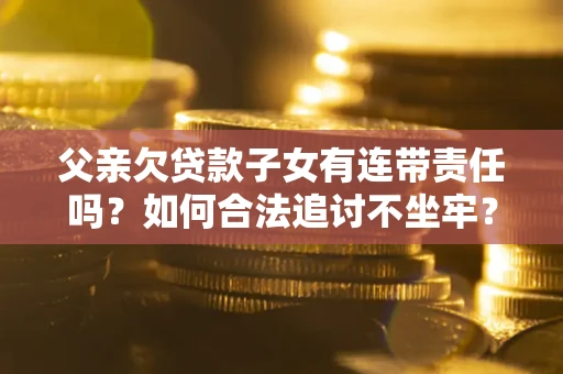 北京父亲欠贷款子女有连带责任吗？如何合法追讨不坐牢？
