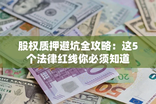 北京股权质押避坑全攻略：这5个法律红线你必须知道