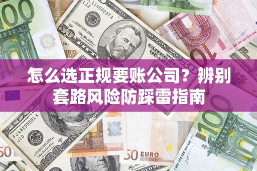 北京怎么选正规要账公司？辨别套路风险防踩雷指南