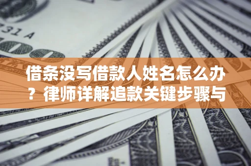北京借条没写借款人姓名怎么办？律师详解追款关键步骤与证据链构建