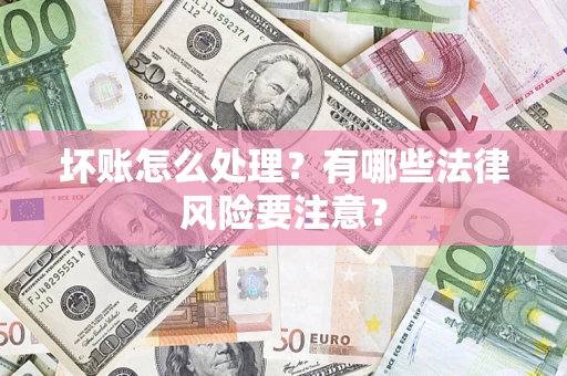 北京坏账怎么处理？有哪些法律风险要注意？