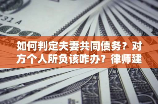 北京如何判定夫妻共同债务？对方个人所负该咋办？律师建议