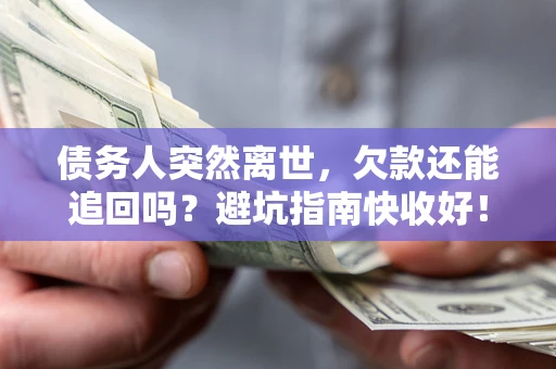 北京债务人突然离世，欠款还能追回吗？避坑指南快收好！