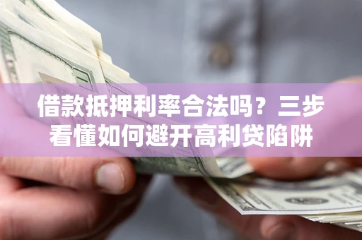 北京借款抵押利率合法吗？三步看懂如何避开高利贷陷阱