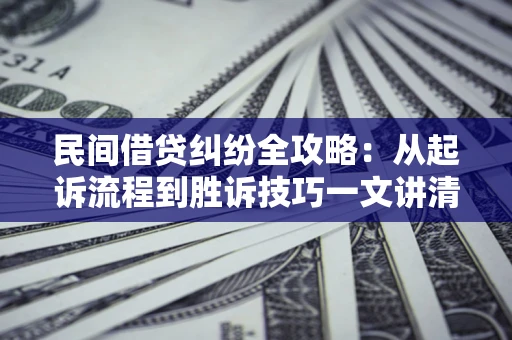北京民间借贷纠纷全攻略：从起诉流程到胜诉技巧一文讲清